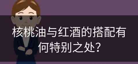 核桃油与红酒的搭配有何特别之处？